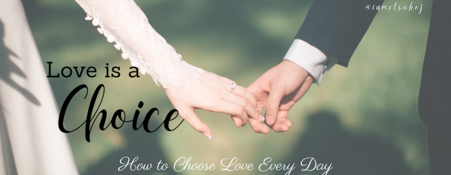 Love is a choice, blog, Etsuko James, MFT, Marriage and family therapist, couples counseling, marriage therapy, life coach, Doute Counseling Services, @iametsukoj