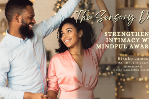 blog banner, The Sensory Dance: Strengthening intimacy through mindful awareness, Etsuko James, MFT, Life Coach, Doute Counseling Services, Fayetteville, GA @iametsukoj