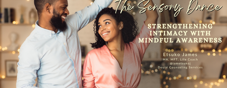 blog banner, The Sensory Dance: Strengthening intimacy through mindful awareness, Etsuko James, MFT, Life Coach, Doute Counseling Services, Fayetteville, GA @iametsukoj