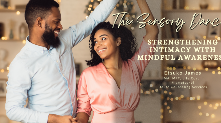 blog banner, The Sensory Dance: Strengthening intimacy through mindful awareness, Etsuko James, MFT, Life Coach, Doute Counseling Services, Fayetteville, GA @iametsukoj