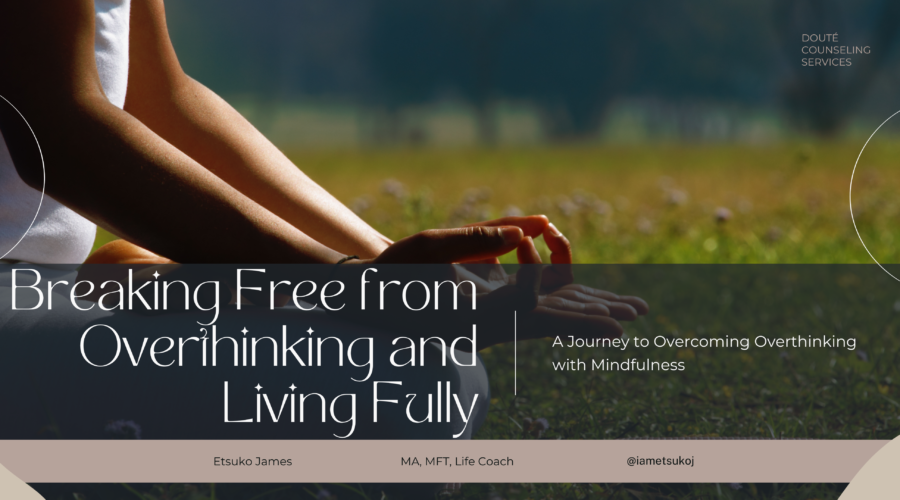 blog banner, Breaking free from overthinking and living fully, Etsuko James, MA, MFT, Life Coach, Doute Counseling Services, Fayetteville GA